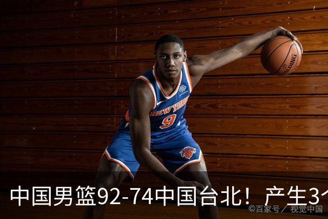 中国男篮92-74中国台北！产生3个意想不到和2个事实 最新排名有变